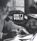Gorey's worlds / Erin Monroe ; with contributions by Robert Greskovic, Arnold Arluke, and Kevin Shortsleeve.