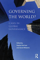 Governing the world? : cases in global governance / edited by David Williams and Sophie Harman.