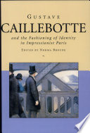 Gustave Caillebotte and the fashioning of identity in impressionist Paris / edited by Norma Broude.