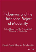 Habermas and the unfinished project of modernity : critical essays on The philosophical discourse of modernity / edited by Maurizio Passerin d'Entreves and Seyla Benhabib.
