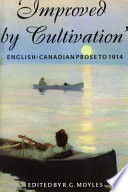 Improved by cultivation : an anthology of English Canadian prose to 1914 / edited and with an introduction and notes by R. G. Moyles.
