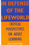 In defense of the lifeworld : critical perspectives on adult learning / edited by Michael R. Welton.