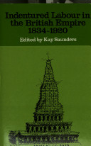 Indentured labour in the British Empire, 1834-1920 / edited by Kay Saunders.