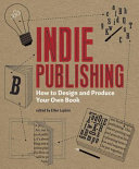 Indie publishing : how to design and produce your own book / edited by Ellen Lupton.