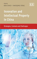 Innovation and intellectual property in China : strategies, contexts and challenges / edited by Ken Shao, Xiaoqing Feng.