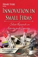 Innovation in small firms : select research on activity and capacity / Henry Ivers, editor.