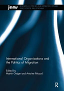 International organisations and the politics of migration / edited by Martin Geiger and Antoine Pecoud.