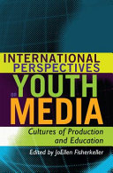 International perspectives on youth media : cultures of production and education / edited by JoEllen Fisherkeller.