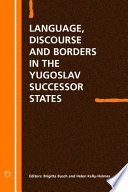 Language discourse and borders in the Yugoslav successor states / edited by Birgitta Busch and Helen Kelly-Holmes.