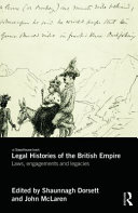 Legal histories of the British empire : laws, engagements and legacies / edited by Shaunnagh Dorsett and John McLaren.