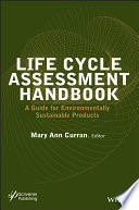 Life cycle assessment handbook : a guide for enviornmentally sustainable products / edited by Mary Ann Curran.