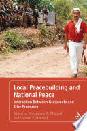 Local peacebuilding and national peace interaction between grassroots and elite processes / edited by Christopher Mitchell and Landon Hancock.