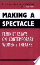 Making a spectacle : feminist essays on contemporary women's theatre / edited and with an introduction by Lynda Hart ; contributors, Stephanie Arnold...[et al].
