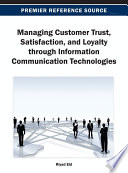 Managing customer trust, satisfaction, and loyalty through information communication technologies Riyad Eid, editor.