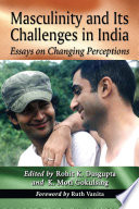 Masculinity and its challenges in India : essays on changing perceptions / edited by Rohit K. Dasgupta and K. Moti Gokulsing.