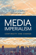 Media imperialism : continuity and change / edited by Oliver Boyd-Barrett, Tanner Mirrlees.