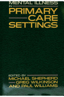 Mental illness in primary care settings : conference held at the Institute of Psychiatry, London, 17-18 July 1984 / edited by Michael Shepherd, Greg Wilkinson and Paul Williams.