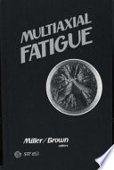 Multiaxial fatigue a symposium sponsored by ASTM Committees E-9 on Fatigue and E-24 on Fracture Testing San Francisco, CA, 15-17 Dec. 1982, K. J. Miller and M. W. Brown, University of Sheffield, editors.