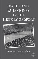 Myths and milestones in the history of sport / edited by Stephen Wagg.