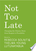 Not too late changing the climate story from despair to possibility / edited by Rebecca Solnit & Thelma Young Lutunatabua ; with illustrations by David Solnit.