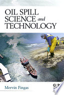 Oil spill science and technology prevention, response, and clean up / edited by Mervin Fingas.