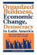 Organized business, economic change, and democracy in Latin America / edited by Francisco Durand and Eduardo Silva.