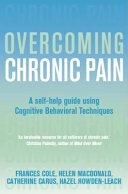 Overcoming chronic pain : a self-help guide using cognitive behavioral techniques / Frances Cole ... [et al.].