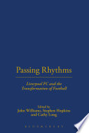 Passing rhythms Liverpool FC and the transformation of football / edited by John Williams, Stephen Hopkins and Cathy Long.