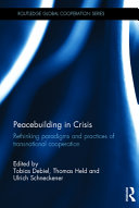 Peacebuilding in crisis : rethinking paradigms and practices of transnational cooperation / [edited by] Tobias Debiel, Thomas Held and Ulrich Schneckener.