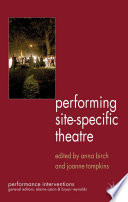 Performing site-specific theatre politics, place, practice / edited by Anna Birch and Joanne Tompkins.
