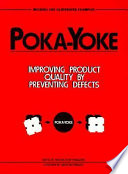 Poka-yoke : improving product quality by preventing defects / edited by Nikkan Kogyo Shimbun, Ltd./factory magazine ; with an overview by Hiroyuki Hirano ; [with a preface by Shigeo Shingo] ; publisher's foreword by Norman Bodek.