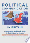 Political communication in Britain campaigning, media and polling in the 2019 General Election / Dominic Wring, Roger Mortimore, Simon Atkinson, editors.
