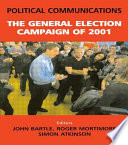 Political communications : the general election campaign of 2001 / edited by John Bartle, Simon Atkinson, Roger Mortimore.