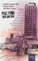Post-punk then and now / edited by Gavin Butt, Kodwo Eshun and Mark Fisher.
