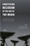Practicing religion in the age of the media : explorations in media, religion, and culture / Stewart M. Hoover and Lynn Schofield Clark, editors.