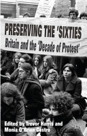Preserving the sixties : Britain and the 'decade of protest' / edited by Trevor Harris and Monia O'Brien Castro ; foreword by Dominic Sandbrook.