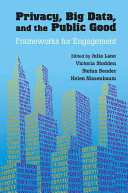 Privacy, big data, and the public good : frameworks for engagement / edited by Julia Lane ... [et al].