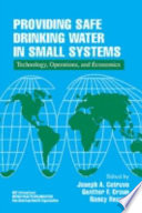 Providing safe drinking water in small systems : technology, operations, and economics / edited by Joseph A. Cotruvo, Gunther F. Craun, Nancy Hearne.