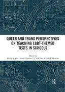 Queer and trans perspectives on teaching LGBT-themed texts in schools / edited by Mollie V. Blackburn, Caroline T. Clark, and Wayne J. Martino.