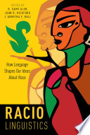 Raciolinguistics : how language shapes our ideas about race / edited by H. Samy Alim, John R. Rickford and Arnetha F. Ball.