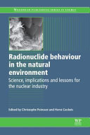 Radionuclide behaviour in the natural environment : science, implications and lessons for the nuclear industry / edited by Christophe Poinssot and Horst Geckeis.