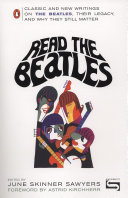 Read the Beatles : classic and new writings on the Beatles, their legacy, and why they still matter / edited by June Skinner Sawyers.