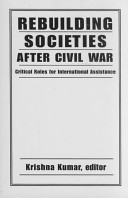 Rebuilding societies after civil war : critical roles for international assistance / edited by Krishna Kumar.