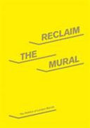 Reclaim the mural : the politics of London murals / [by The Work in Progress (Benedict Drew ... [et al.]) ; with essay Murals by Owen Haterley ; foreword and introduction by Paul Crook and Marijke Steedman ; photos by Laura Liverani].