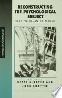 Reconstructing the psychological subject : bodies, practices and technologies / edited by Betty M. Bayer and John Shotter.