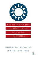 Religion and the formation of Taiwanese identities / edited by Paul R. Katz and Murray A. Rubinstein.