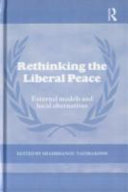 Rethinking the liberal peace : external models and local alternatives / edited by Shahrbanou Tadjbakhsh.