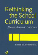 Rethinking the school curriculum : values, aims and purposes / edited by John White.