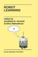 Robot learning / edited by Jonalthan (sic) H. Connell, Sridhar Mahadevan.