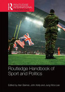 Routledge handbook of sport and politics / edited by Alan Bairner, John Kelly and Jung Woo Lee.